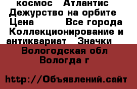 1.1) космос : Атлантис - Дежурство на орбите › Цена ­ 990 - Все города Коллекционирование и антиквариат » Значки   . Вологодская обл.,Вологда г.